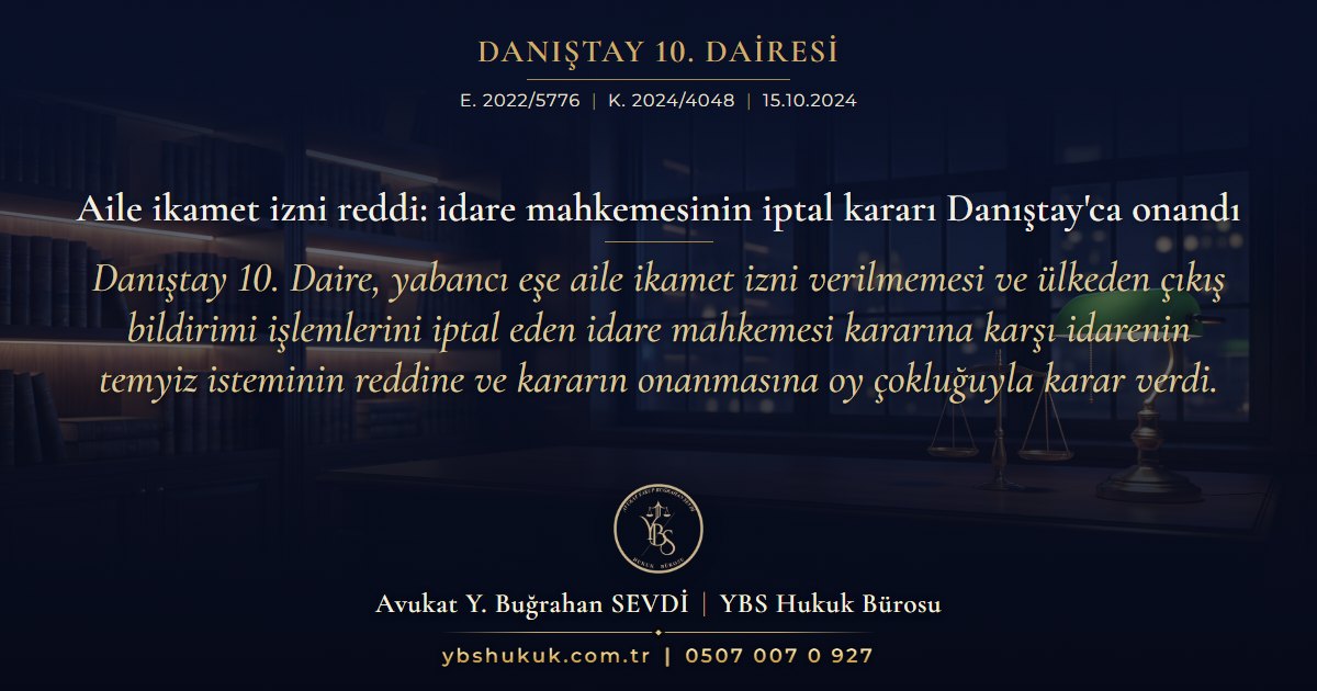 Danıştay 10. Dairesi, E. 2022/5776, K. 2024/4048, 15.10.2024 | Aile ikamet izni reddi: idare mahkemesinin iptal kararı Danıştay'ca onandı | Danıştay 10. Daire, yabancı eşe aile ikamet izni verilmemesi ve ülkeden çıkış bildirimi işlemlerini iptal eden idare mahkemesi kararına karşı idarenin temyiz isteminin reddine ve kararın onanmasına oy çokluğuyla karar verdi.