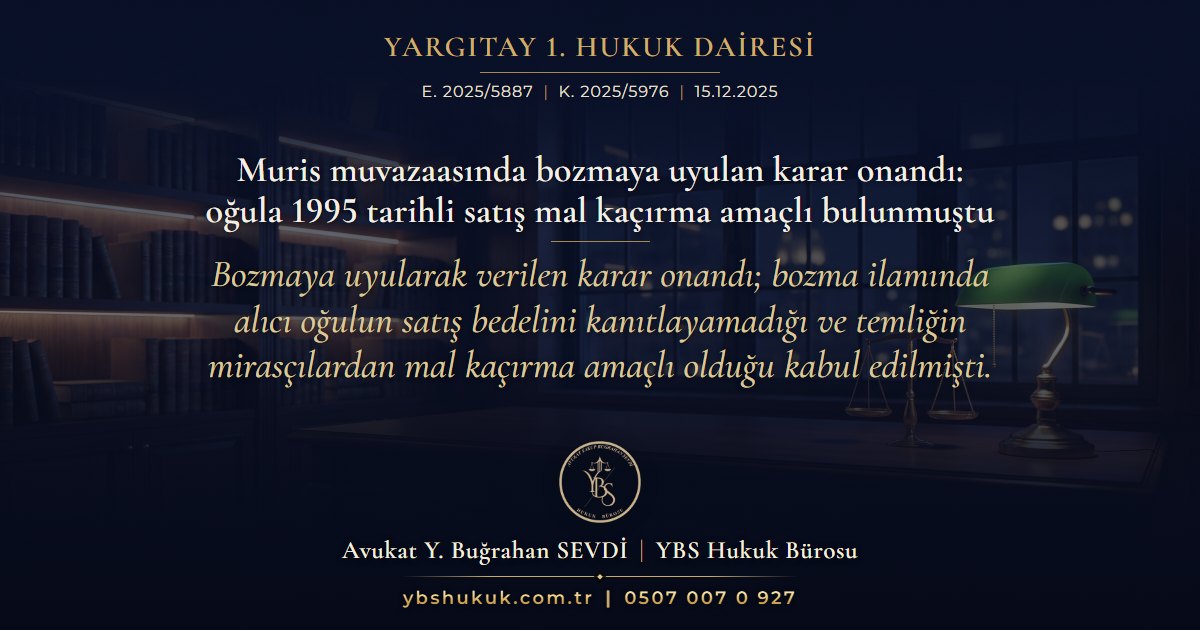 Yargıtay 1. Hukuk Dairesi, E. 2025/5887, K. 2025/5976, 15.12.2025 | Muris muvazaasında bozmaya uyulan karar onandı: oğula 1995 tarihli satış mal kaçırma amaçlı bulunmuştu | Bozmaya uyularak verilen karar onandı; bozma ilamında alıcı oğulun satış bedelini kanıtlayamadığı ve temliğin mirasçılardan mal kaçırma amaçlı olduğu kabul edilmişti.