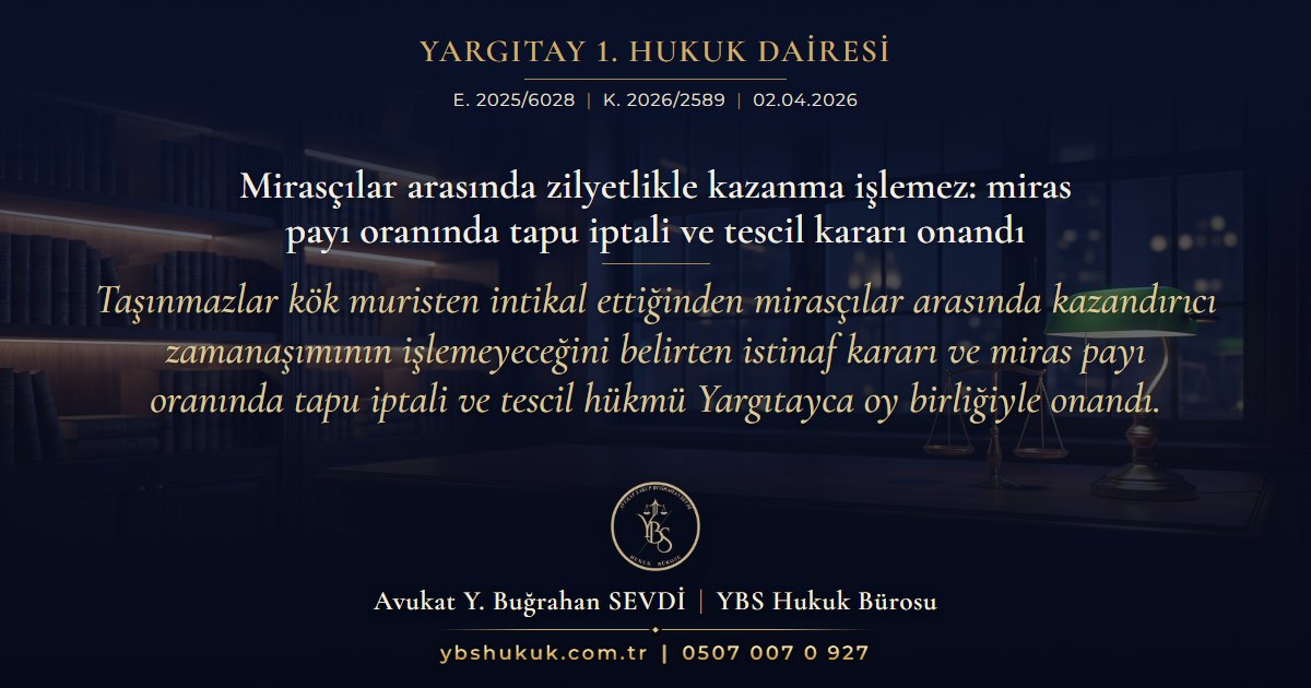Yargıtay 1. Hukuk Dairesi, E. 2025/6028, K. 2026/2589, 02.04.2026 | Mirasçılar arasında zilyetlikle kazanma işlemez: miras payı oranında tapu iptali ve tescil kararı onandı | Taşınmazlar kök muristen intikal ettiğinden mirasçılar arasında kazandırıcı zamanaşımının işlemeyeceğini belirten istinaf kararı ve miras payı oranında tapu iptali ve tescil hükmü Yargıtayca oy birliğiyle onandı.