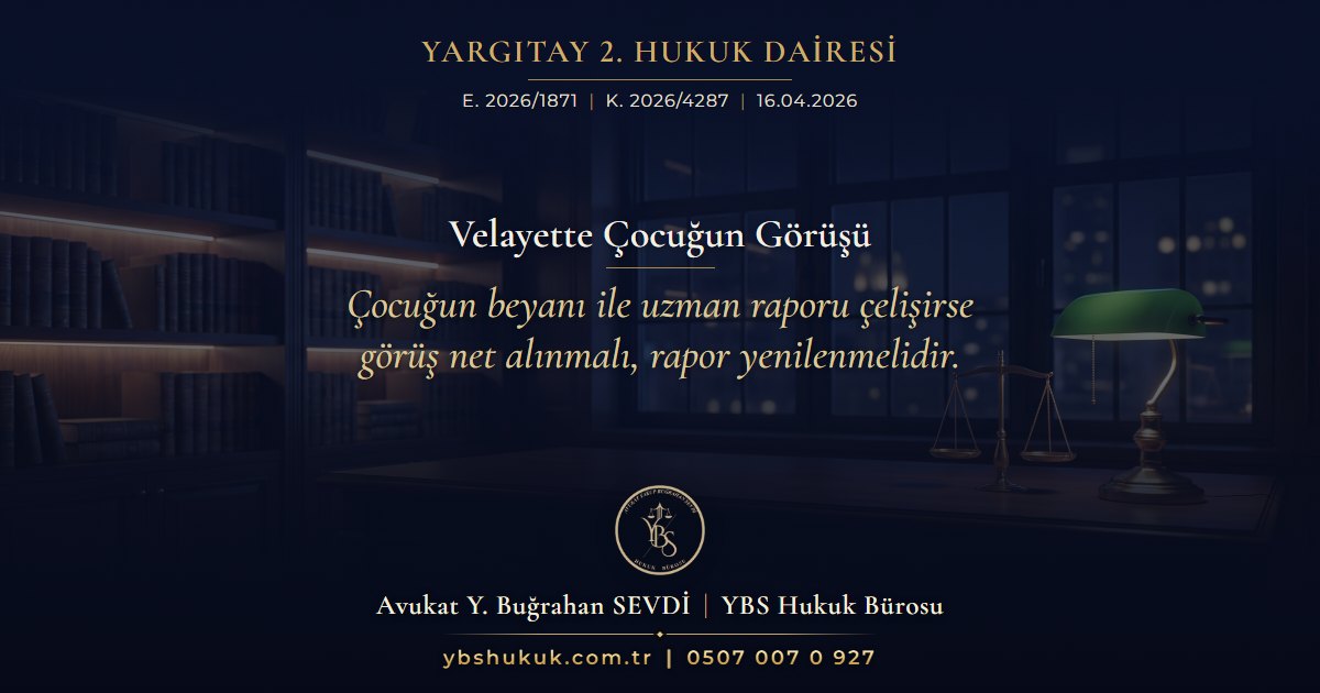 Yargıtay 2. Hukuk Dairesi, E. 2026/1871, K. 2026/4287, 16.04.2026 | Velayette Çocuğun Görüşü | Çocuğun beyanı ile uzman raporu çelişirse görüş net alınmalı, rapor yenilenmelidir.