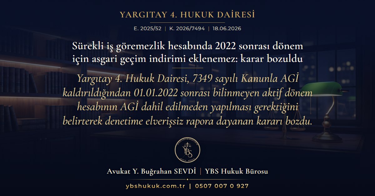 Yargıtay 4. Hukuk Dairesi, E. 2025/52, K. 2026/7494, 18.06.2026 | Sürekli iş göremezlik hesabında 2022 sonrası dönem için asgari geçim indirimi eklenemez: karar bozuldu | Yargıtay 4. Hukuk Dairesi, 7349 sayılı Kanunla AGİ kaldırıldığından 01.01.2022 sonrası bilinmeyen aktif dönem hesabının AGİ dahil edilmeden yapılması gerektiğini belirterek denetime elverişsiz rapora dayanan kararı bozdu.